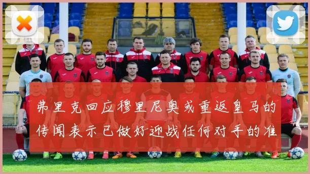 弗里克回应穆里尼奥或重返皇马的传闻表示已做好迎战任何对手的准备
