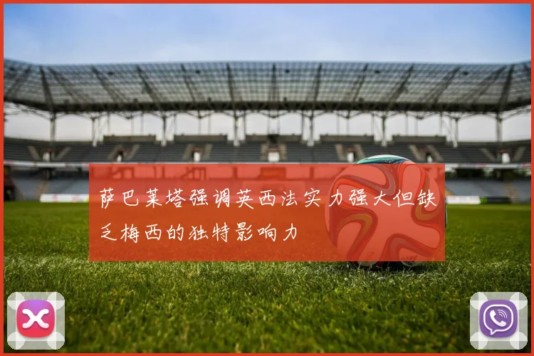 萨巴莱塔强调英西法实力强大但缺乏梅西的独特影响力
