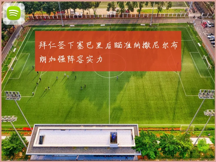 拜仁签下塞巴里后瞄准纳撒尼尔布朗加强阵容实力