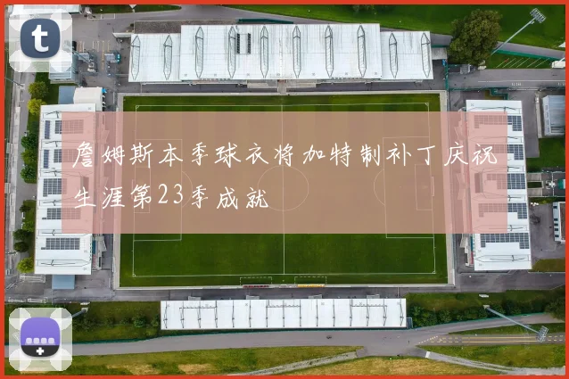 詹姆斯本季球衣将加特制补丁庆祝生涯第23季成就