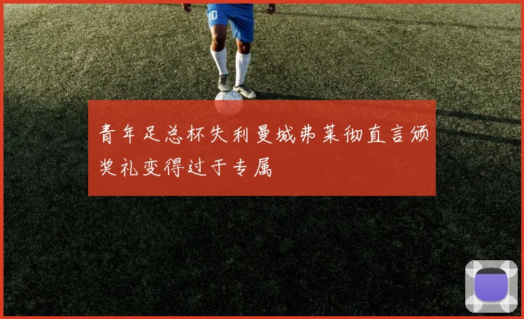青年足总杯失利曼城弗莱彻直言颁奖礼变得过于专属