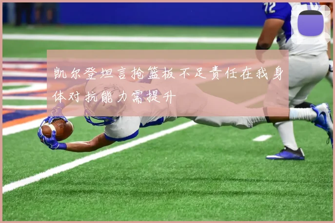 凯尔登坦言抢篮板不足责任在我身体对抗能力需提升