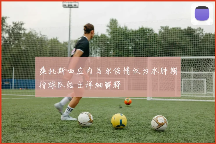 桑托斯回应内马尔伤情仅为水肿期待球队给出详细解释
