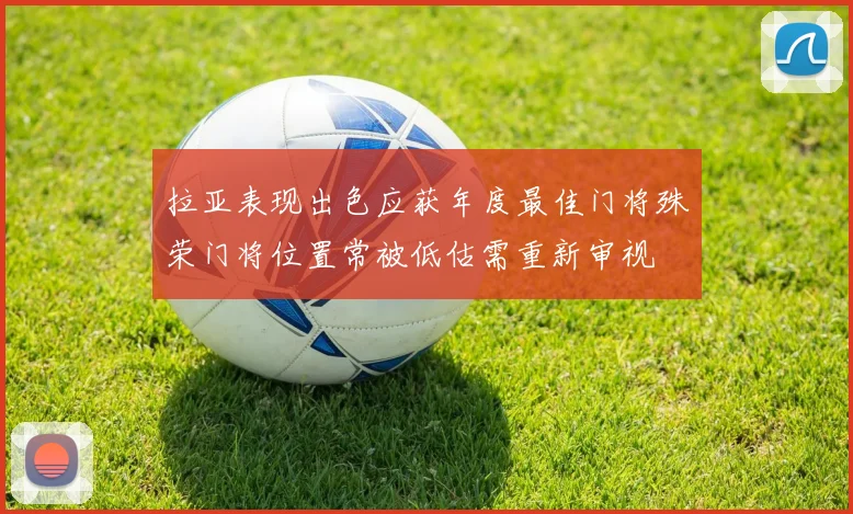 拉亚表现出色应获年度最佳门将殊荣门将位置常被低估需重新审视