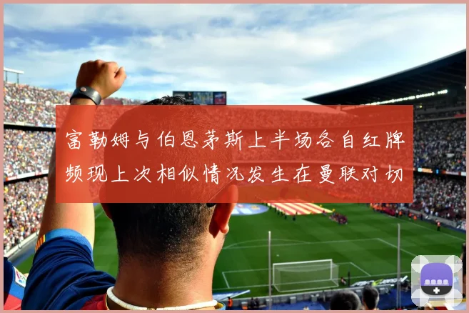 富勒姆与伯恩茅斯上半场各自红牌频现上次相似情况发生在曼联对切尔西