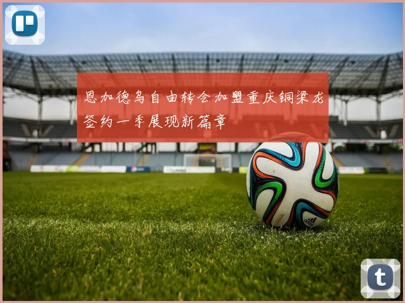 恩加德乌自由转会加盟重庆铜梁龙签约一季展现新篇章