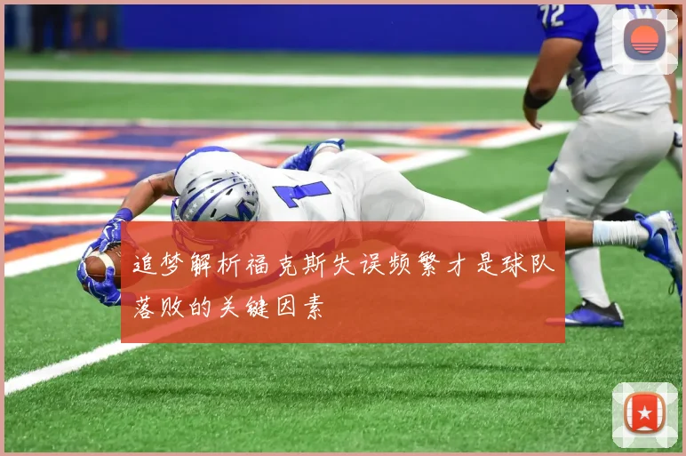 追梦解析福克斯失误频繁才是球队落败的关键因素