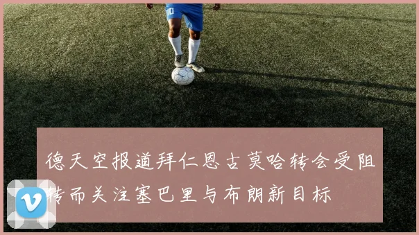 德天空报道拜仁恩古莫哈转会受阻转而关注塞巴里与布朗新目标