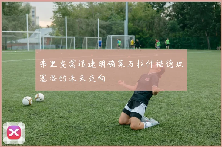 弗里克需迅速明确莱万拉什福德坎塞洛的未来走向