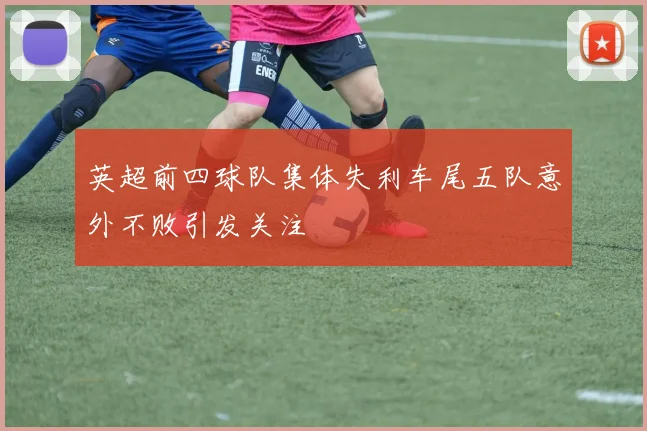 英超前四球队集体失利车尾五队意外不败引发关注