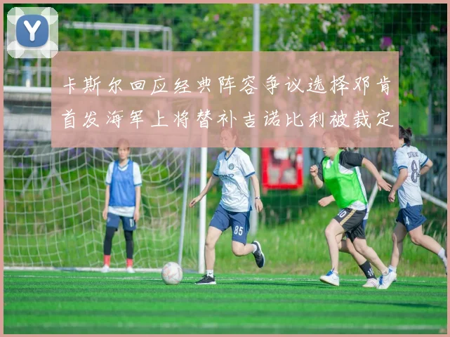 卡斯尔回应经典阵容争议选择邓肯首发海军上将替补吉诺比利被裁定论